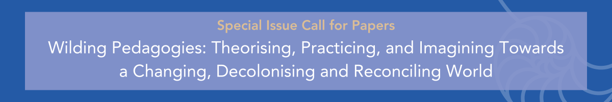 Special Issue Call for Papers: Wilding Pedagogies: Theorising, Practicing, and Imagining Towards a Changing, Decolonising and Reconciling World